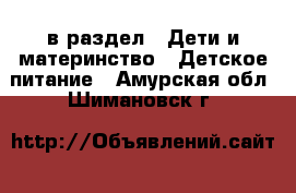  в раздел : Дети и материнство » Детское питание . Амурская обл.,Шимановск г.